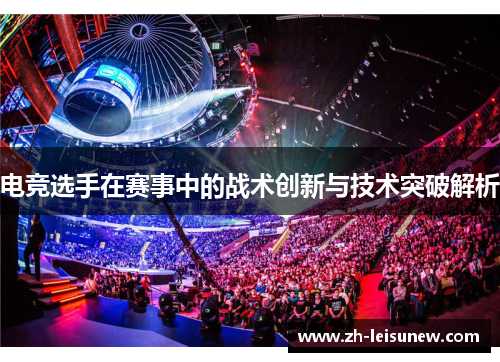 电竞选手在赛事中的战术创新与技术突破解析